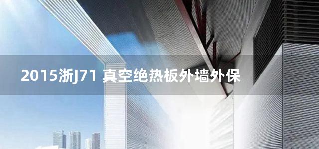 2015浙J71 真空绝热板外墙外保温系统建筑构造图集